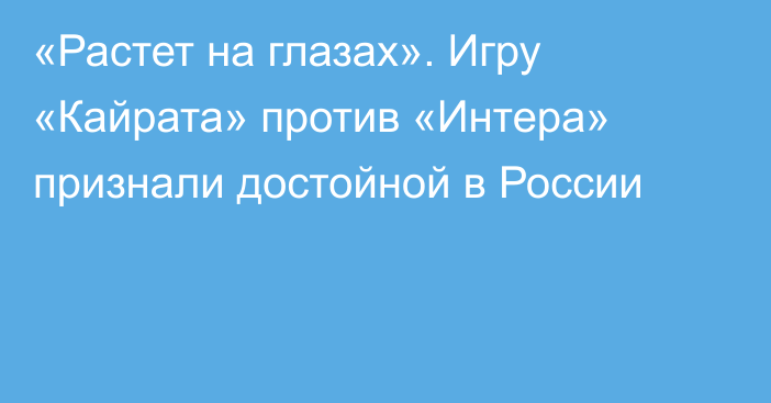 «Растет на глазах». Игру «Кайрата» против «Интера» признали достойной в России