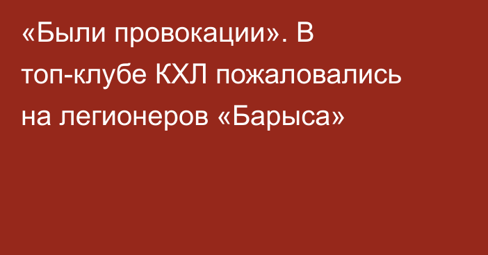 «Были провокации». В топ-клубе КХЛ пожаловались на легионеров «Барыса»
