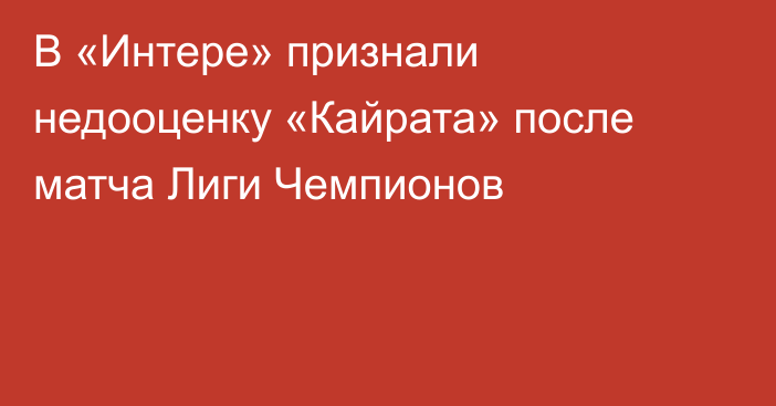 В «Интере» признали недооценку «Кайрата» после матча Лиги Чемпионов