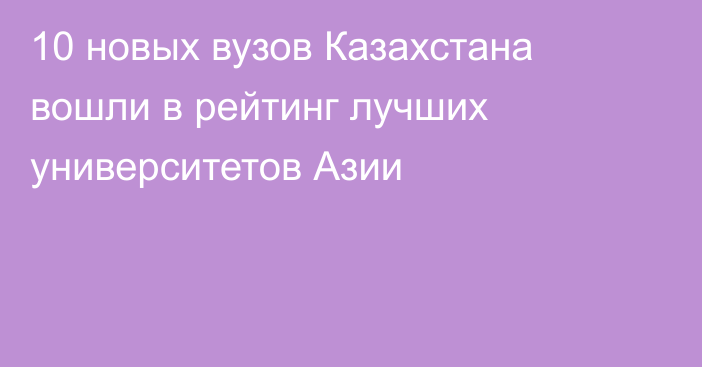 10 новых вузов Казахстана вошли в рейтинг лучших университетов Азии