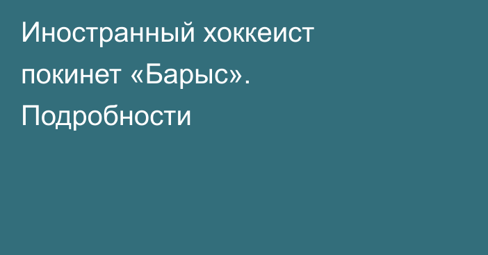 Иностранный хоккеист покинет «Барыс». Подробности