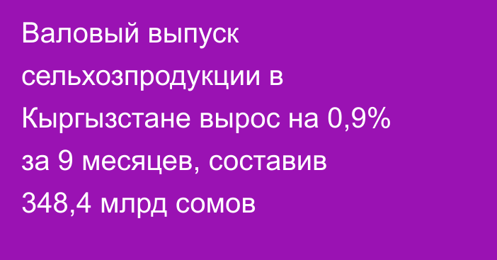 Валовый выпуск сельхозпродукции в Кыргызстане вырос на 0,9% за 9 месяцев, составив 348,4 млрд сомов