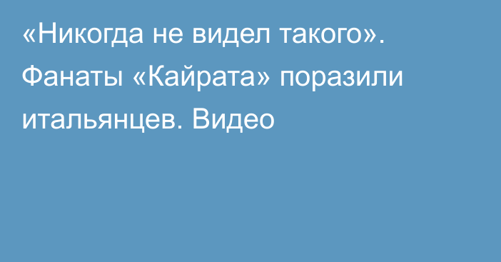 «Никогда не видел такого». Фанаты «Кайрата» поразили итальянцев. Видео