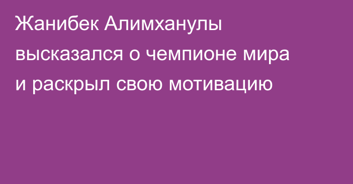 Жанибек Алимханулы высказался о чемпионе мира и раскрыл свою мотивацию