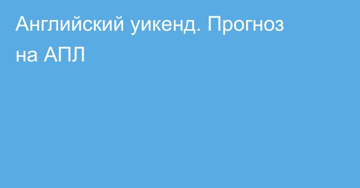 Английский уикенд. Прогноз на АПЛ