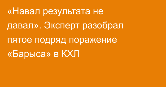 «Навал результата не давал». Эксперт разобрал пятое подряд поражение «Барыса» в КХЛ