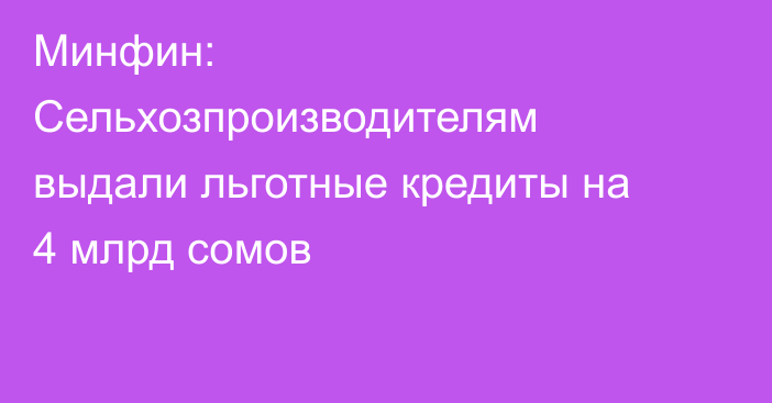 Минфин: Сельхозпроизводителям выдали льготные кредиты на 4 млрд сомов