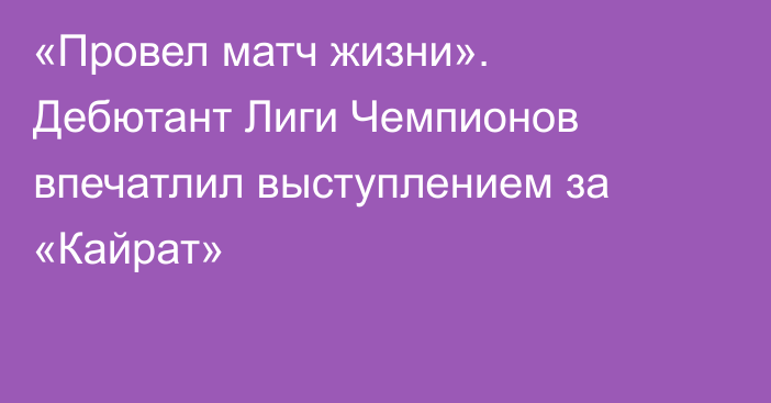«Провел матч жизни». Дебютант Лиги Чемпионов впечатлил выступлением за «Кайрат»