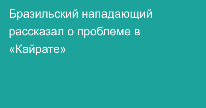 Бразильский нападающий рассказал о проблеме в «Кайрате»