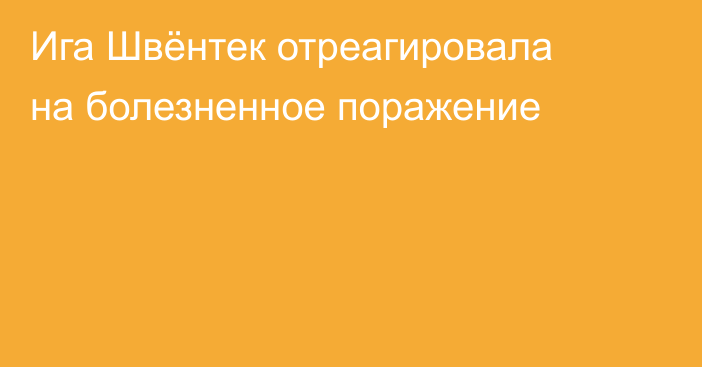 Ига Швёнтек отреагировала на болезненное поражение