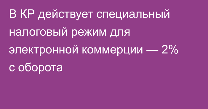 В КР действует специальный налоговый режим для электронной коммерции — 2% с оборота