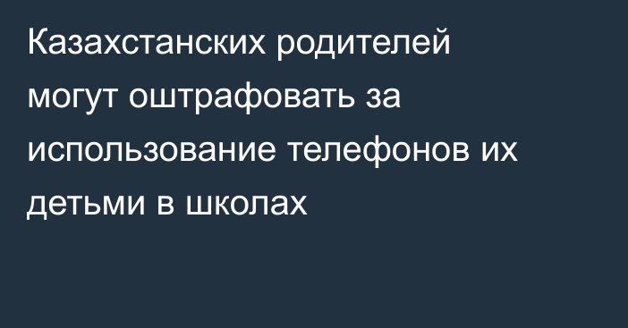 Казахстанских родителей могут оштрафовать за использование телефонов их детьми в школах