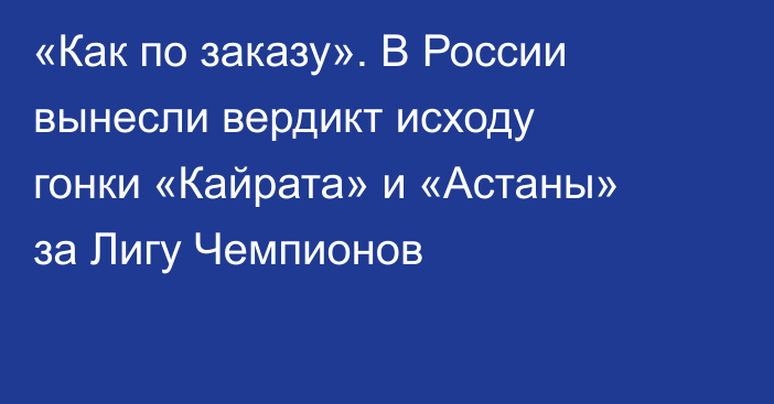«Как по заказу». В России вынесли вердикт исходу гонки «Кайрата» и «Астаны» за Лигу Чемпионов