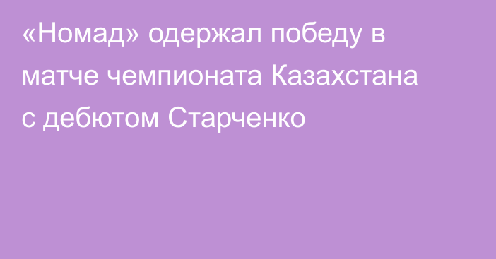 «Номад» одержал победу в матче чемпионата Казахстана с дебютом Старченко