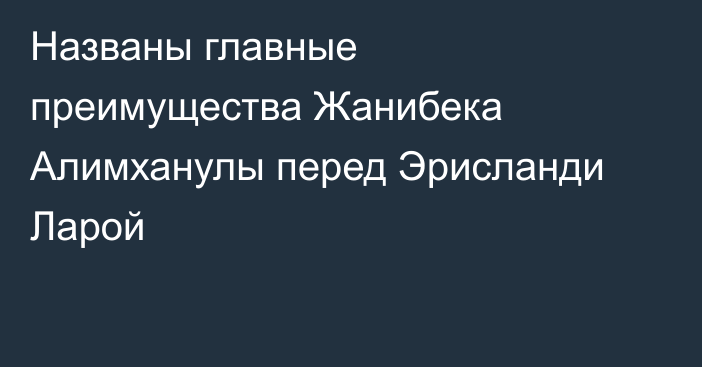 Названы главные преимущества Жанибека Алимханулы перед Эрисланди Ларой