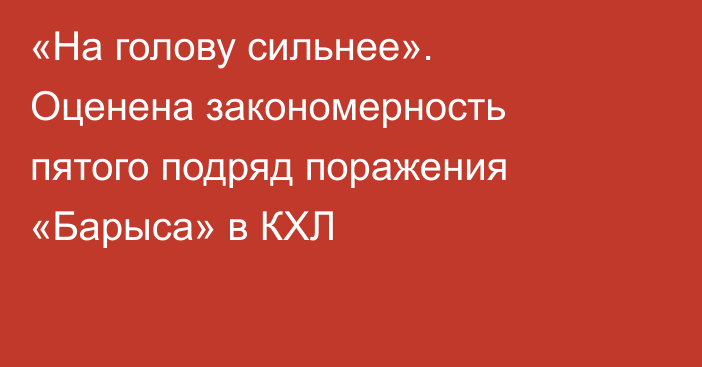«На голову сильнее». Оценена закономерность пятого подряд поражения «Барыса» в КХЛ