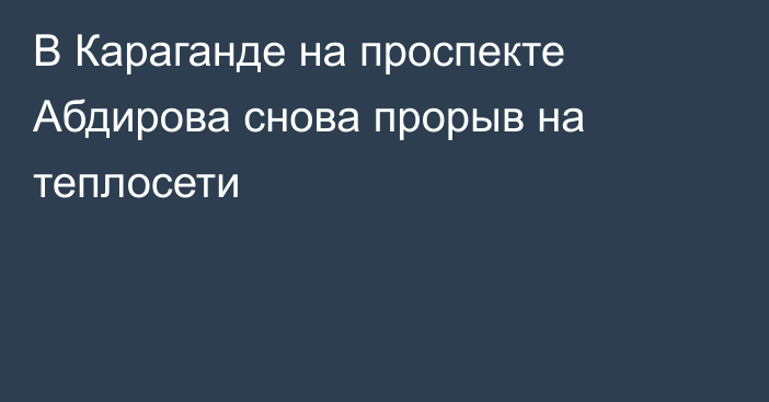 В Караганде на проспекте Абдирова снова прорыв на теплосети