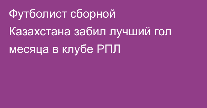 Футболист сборной Казахстана забил лучший гол месяца в клубе РПЛ
