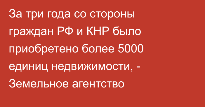 За три года со стороны граждан РФ и КНР было приобретено более 5000 единиц недвижимости, - Земельное агентство