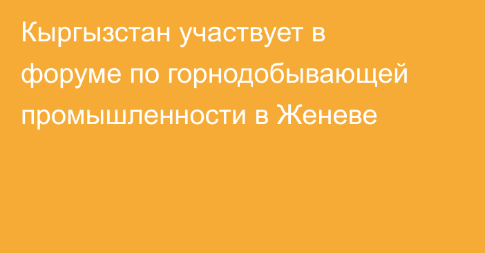Кыргызстан участвует в форуме по горнодобывающей промышленности в Женеве