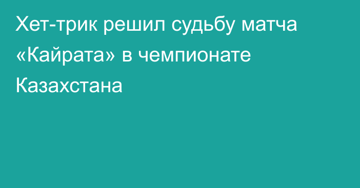 Хет-трик решил судьбу матча «Кайрата» в чемпионате Казахстана