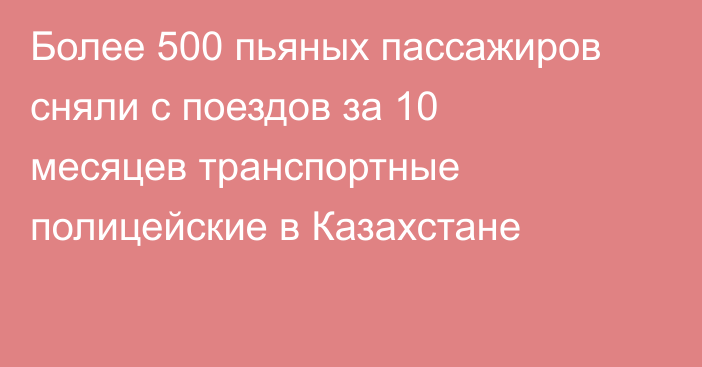 Более 500 пьяных пассажиров сняли с поездов за 10 месяцев транспортные полицейские в Казахстане