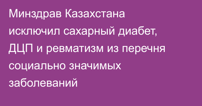 Минздрав Казахстана исключил сахарный диабет, ДЦП и ревматизм из перечня социально значимых заболеваний