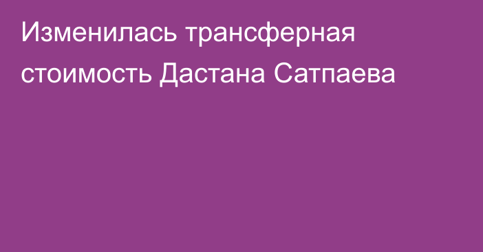 Изменилась трансферная стоимость Дастана Сатпаева
