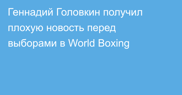 Геннадий Головкин получил плохую новость перед выборами в World Boxing