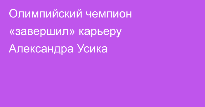 Олимпийский чемпион «завершил» карьеру Александра Усика