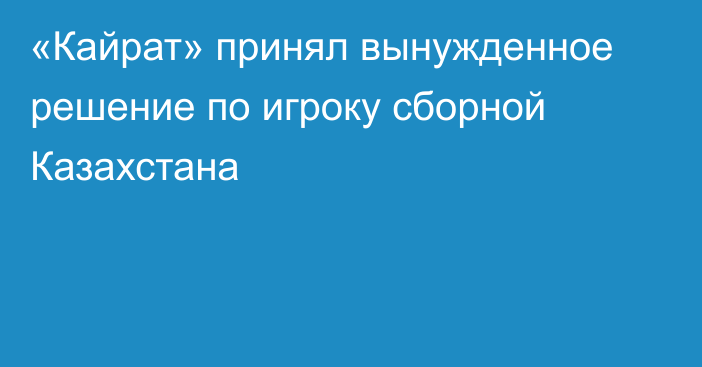«Кайрат» принял вынужденное решение по игроку сборной Казахстана
