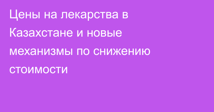 Цены на лекарства в Казахстане и новые механизмы по снижению стоимости