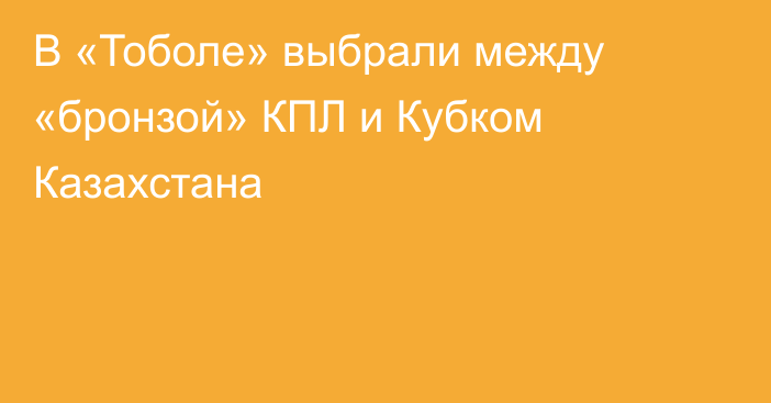 В «Тоболе» выбрали между «бронзой» КПЛ и Кубком Казахстана