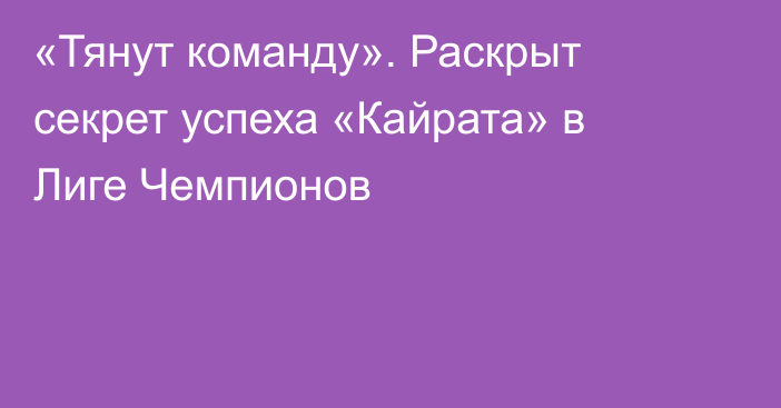 «Тянут команду». Раскрыт секрет успеха «Кайрата» в Лиге Чемпионов