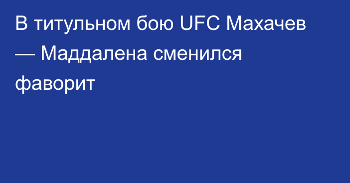 В титульном бою UFC Махачев — Маддалена сменился фаворит