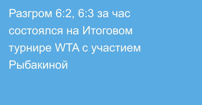 Разгром 6:2, 6:3 за час состоялся на Итоговом турнире WTA с участием Рыбакиной