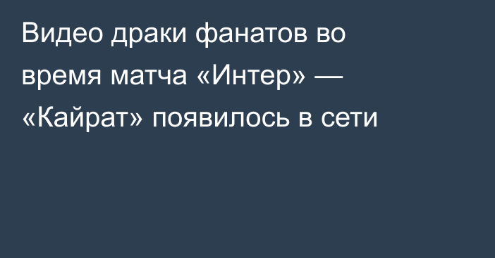 Видео драки фанатов во время матча «Интер» — «Кайрат» появилось в сети