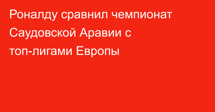Роналду сравнил чемпионат Саудовской Аравии с топ-лигами Европы