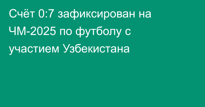 Счёт 0:7 зафиксирован на ЧМ-2025 по футболу с участием Узбекистана