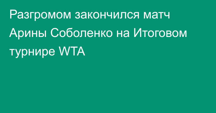 Разгромом закончился матч Арины Соболенко на Итоговом турнире WTA