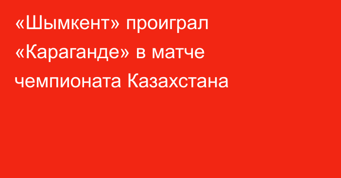 «Шымкент» проиграл «Караганде» в матче чемпионата Казахстана