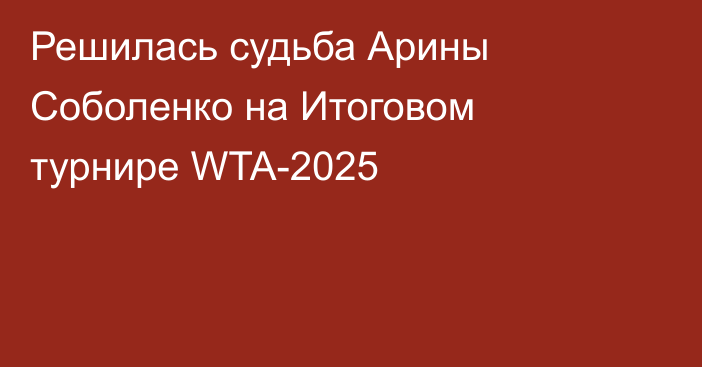 Решилась судьба Арины Соболенко на Итоговом турнире WTA-2025