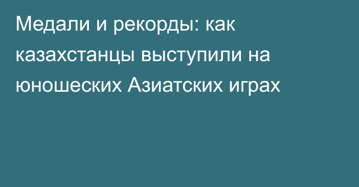 Медали и рекорды: как казахстанцы выступили на юношеских Азиатских играх