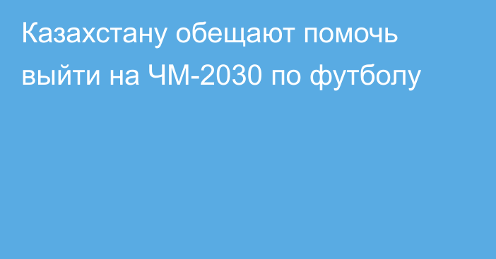 Казахстану обещают помочь выйти на ЧМ-2030 по футболу