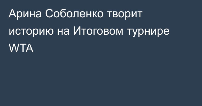 Арина Соболенко творит историю на Итоговом турнире WTA