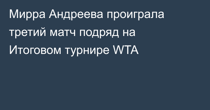 Мирра Андреева проиграла третий матч подряд на Итоговом турнире WTA