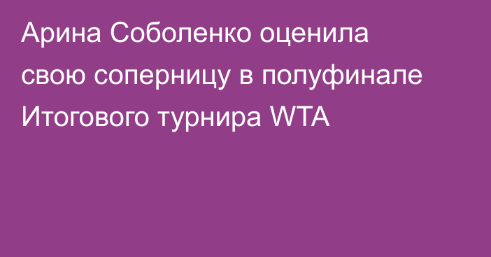 Арина Соболенко оценила свою соперницу в полуфинале Итогового турнира WTA