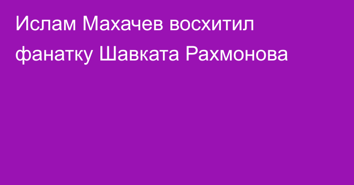Ислам Махачев восхитил фанатку Шавката Рахмонова