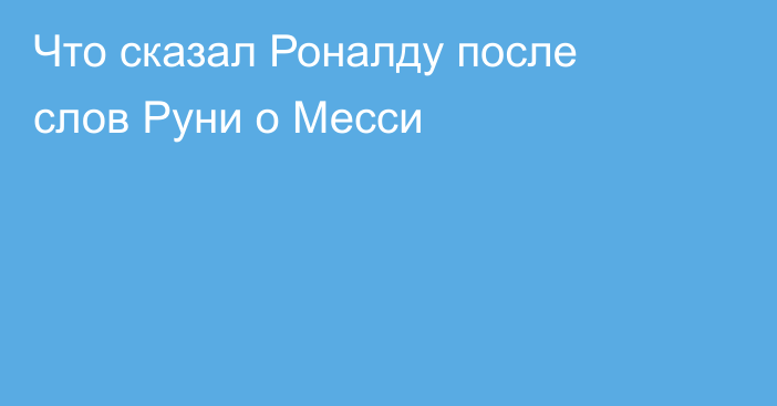 Что сказал Роналду после слов Руни о Месси