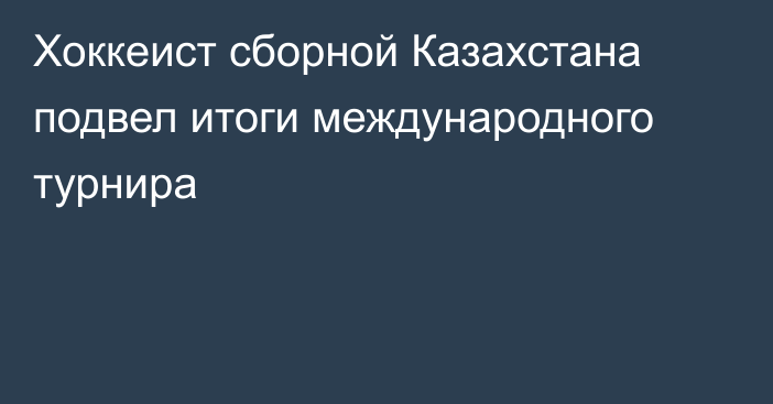 Хоккеист сборной Казахстана подвел итоги международного турнира